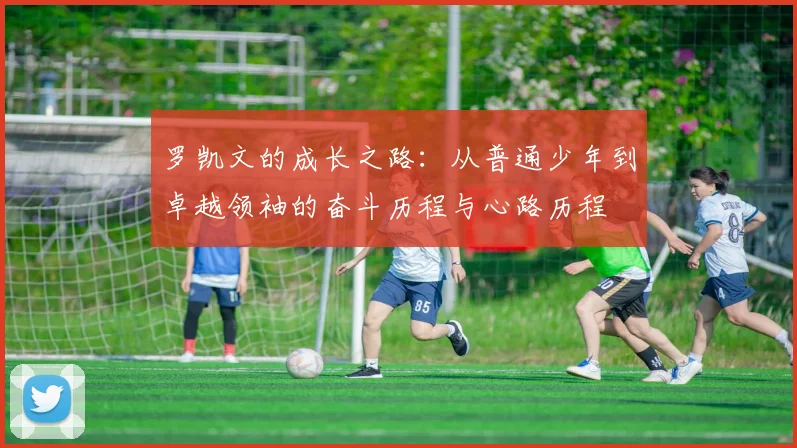 罗凯文的成长之路：从普通少年到卓越领袖的奋斗历程与心路历程