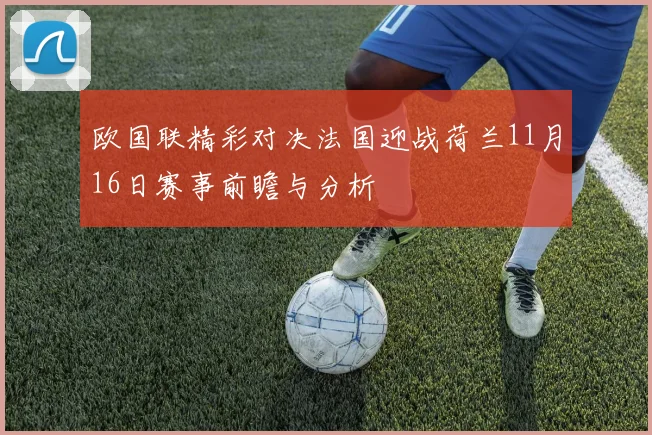 欧国联精彩对决法国迎战荷兰11月16日赛事前瞻与分析
