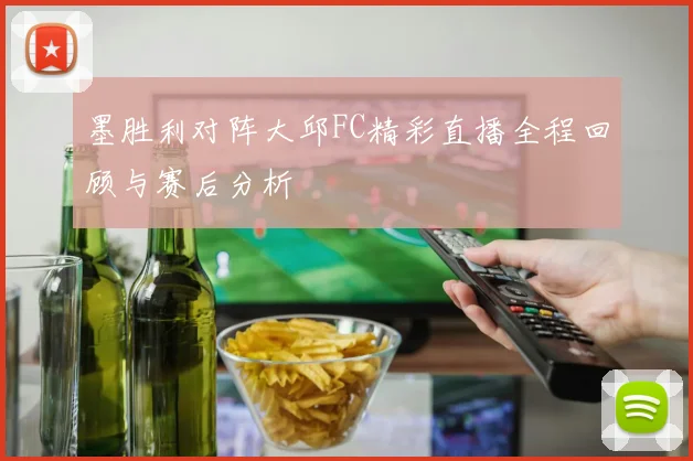 墨胜利对阵大邱FC精彩直播全程回顾与赛后分析